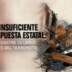 La insuficiente respuesta estatal: el desastre ocurrió antes del doble terremoto